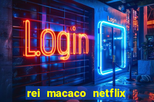 rei macaco netflix 3 temporada